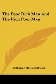 The Poor Rich Man And The Rich Poor Man (Legacy Reprint) - Catharine Maria Sedgwick