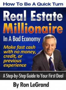 How To Be A Quick Turn Real Estate Millionaire In A Bad Economy - Ron LeGrand