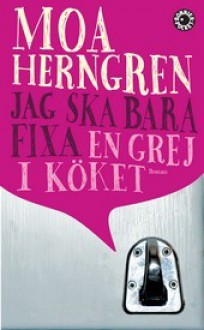 Jag ska bara fixa en grej i köket - Moa Herngren