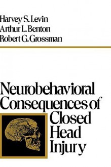 Neurobehavioral Consequences of Closed Head Injury - Harvey S. Levin, Arthur L. Benton