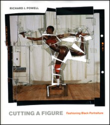 Cutting a Figure: Fashioning Black Portraiture - Richard J. Powell