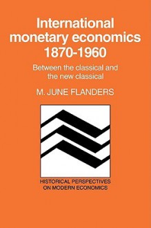 International Monetary Economics, 1870 1960: Between the Classical and the New Classical - M. June Flanders, Craufurd D. Goodwin