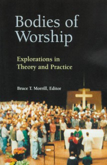 Bodies of Worship: Explorations in Theory and Practice - Bruce T. Morrill