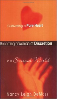 Becoming a Woman of Discretion: Cultivating a Pure Heart in a Sensual World - Nancy Leigh DeMoss