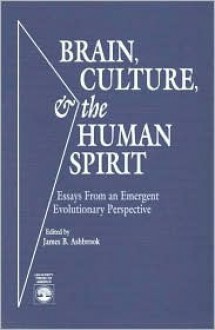 Brain, Culture, and the Human Spirit: Essays from an Emergent Evolutionary Perspective - James B. Ashbrook