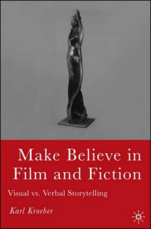 Make Believe in Film and Fiction: Visual vs. Verbal Storytelling - Karl Kroeber