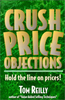 Crush Price Objections: Hold the Line on Price Objections! - Tom Reilly