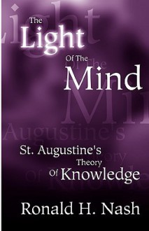 The Light of the Mind: St. Augustine's Theory of Knowledge - Ronald H. Nash