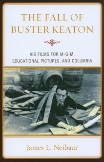 The Fall of Buster Keaton: His Films for M-G-M, Educational Pictures, and Columbia - James L. Neibaur