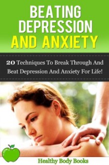 Beating Depression and Anxiety: 20 Techniques to a new you by Building Confidence and learning to Love Yourself! (mental health, depression) - Healthy Body Books