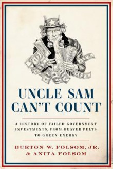 Uncle Sam Can't Count: A History of Failed Government Investments, from Beaver Pelts to Green Energy - Burt Folsom, Anita Folsom