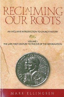 Reclaiming Our Roots: An Inclusive Introduction to Church History (The Late First Century to the Eve of the Reformation, 1) - Mark Ellingsen