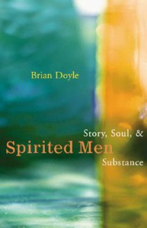 Spirited Men: Story, Soul and Substance - Brian Doyle