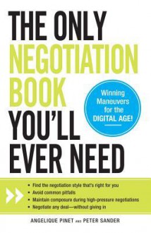 The Only Negotiation Book You'll Ever Need: Find the Negotiation Style That's Right for You, Avoid Common Pitfalls, Maintain Composure During High-Pressure Negotiations, and Negotiate Any Deal - Without Giving in - Angelique Pinet, Peter Sander