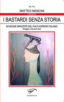 I bastardi senza storia - Anna Giraldo, Matteo Mancini, Gordiano Lupi, Giovanni Buzi, Francesco Borrasso, Luca Barbieri, Maurizio Cometto, Nicola Lombardi, Francesco Cortonesi, Emanuele Delmiglio, Luca Ducceschi, Maurizio Landini, Vincenzo Barone Lumaga, Luca Guardabascio, Alessandro Napolitano