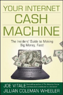 Your Internet Cash Machine: The Insiders' Guide to Making Big Money, Fast! - Joe Vitale