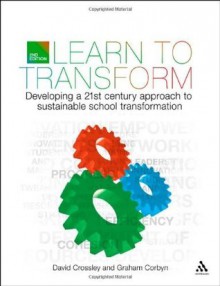 Learn to Transform: Developing a 21st century approach to sustainable school transformation - David Crossley, Graham Corbyn