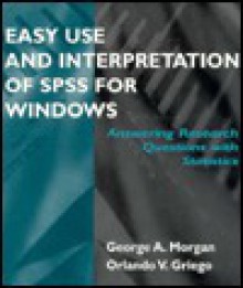 Easy Use and Interpretation of SPSS for Windows: Answering Research Questions with Statistics - George A. Morgan, Orlando V. Griego