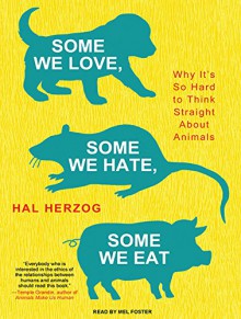 Some We Love, Some We Hate, Some We Eat: Why It's So Hard to Think Straight About Animals - Hal Herzog, Mel Foster