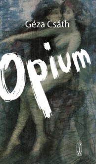 Opium. Opowiadania i dzienniki - Géza Csáth, praca zbiorowa