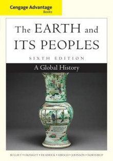 Cengage Advantage Books: The Earth and Its Peoples: A Global History - Richard W. Bulliet, Pamela Kyle Crossley, Daniel R. Headrick, Steven Hirsch, Lyman Johnson