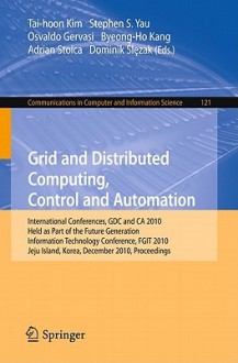 Grid and Distributed Computing, Control and Automation: International Conferences, Gdc and CA 2010, Held as Part of the Future Generation Information Technology Conference, Fgit 2010, Jeju Island, Korea, December 13-15, 2010. Proceedings - Stephen S. Yau, Osvaldo Gervasi, Byeong-Ho Kang, Adrian Stoica, Dominik Slezak