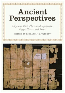 Ancient Perspectives: Maps and Their Place in Mesopotamia, Egypt, Greece, and Rome - Richard J.A. Talbert