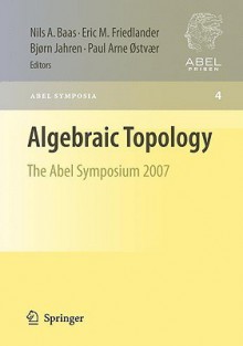 Algebraic Topology: The Abel Symposium 2007 (Abel Symposia) - Nils Baas, Eric M. Friedlander, Björn Jahren, Paul Arne Ostvaer