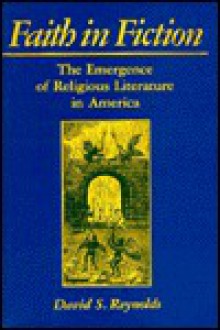 Faith In Fiction: The Emergence Of Religious Literature In America - David S. Reynolds