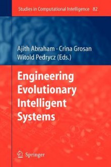 Studies in Computational Intelligence, Volume 82: Engineering Evolutionary Intelligent Systems - Ajith Abraham, Crina Grosan, Witold Pedrycz