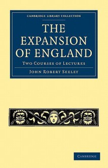 The Expansion of England: Two Courses of Lectures - John Robert Seeley