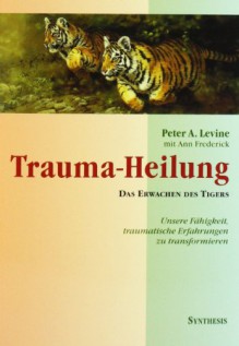 Trauma-Heilung: Das Erwachen des Tigers. Unsere Fähigkeit, traumatische Erfahrungen zu transformieren - Peter A. Levine, Ann Frederick, Theo Kierdorf, Hildegard Höhr