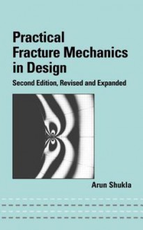 Practical Fracture Mechanics in Design, Second Edition (Mechanical Engineering (Marcell Dekker)) - Arun Shukla, Shukla