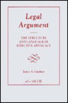 Legal Argument: The Structure and Language of Effective Advocacy - James A. Gardner