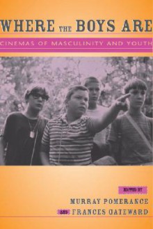 Where the Boys Are: Cinemas of Masculinity and Youth - Murray Pomerance