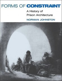 Forms of Constraint: A History of Prison Architecture - Norman Johnston