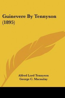 Guinevere by Tennyson (1895) - Alfred Tennyson, George C. MacAulay