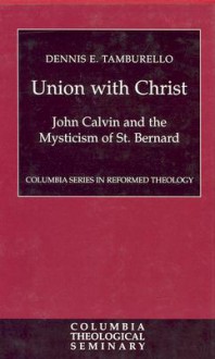 Union with Christ: John Calvin and the Mysticism of St. Bernard (Columbia Series in Reformed Theology) - Dennis E. Tamburello