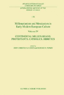 Millenarianism and Messianism in Early Modern European Culture Volume IV: Continental Millenarians: Protestants, Catholics, Heretics - John Christian Laursen