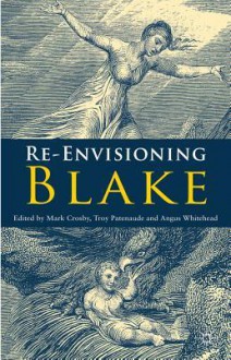 Re-envisioning Blake - Mark Crosby, Troy Patenaude, Angus Whitehead