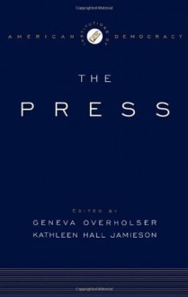 The Institutions of American Democracy: The Press (Institutions of American Democracy Series) - Geneva Overholser, Kathleen Hall Jamieson