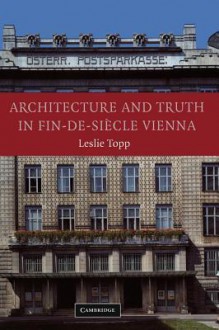 Architecture and Truth in Fin-de-Si Cle Vienna - Leslie Topp