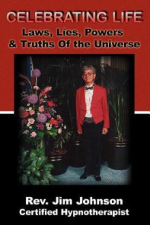 Celebrating Life: Laws, Lies, Powers & Truths of the Universe - Jim Johnson