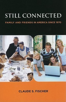 Still Connected: Family and Friends in America Since 1970 - Claude S. Fischer