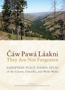 Caw Pawa Laakni, They Are Not Forgotten: Sahaptian Place Names Atlas of the Cayuse, Umatilla, and Walla Walla - Eugene S. Hunn, Roberta Conner, John Chess