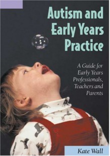 Autism and Early Years Practice: A Guide for Early Years Professionals, Teachers and Parents - Kate Wall