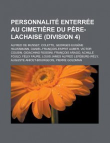 Personnalite Enterree Au Cimetiere Du Pere-Lachaise (Division 4): Alfred de Musset, Colette, Georges Eugene Haussmann, Daniel-Francois-Esprit Auber, Victor Cousin, Gioachino Rossini, Francois Arago, Achille Fould, Felix Faure - Livres Groupe