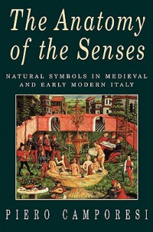 The Anatomy of the Senses: Natural Symbols in Medieval and Early Modern Italy - Piero Camporesi, Allan Cameron