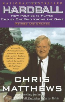 Hardball: How Politics Is Played, Told by One Who Knows the Game - Chris Matthews