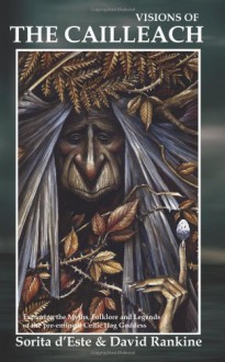 Visions of the Cailleach: The Myths, Stories and History of the British / Celtic Earth Shaping Crone Goddess of Winter - Sorita D'este, David Rankine